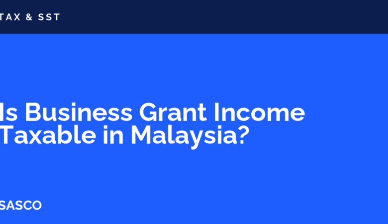 Is Business Grant Income Taxable in Malaysia? Tax Treatment Guide (2026)